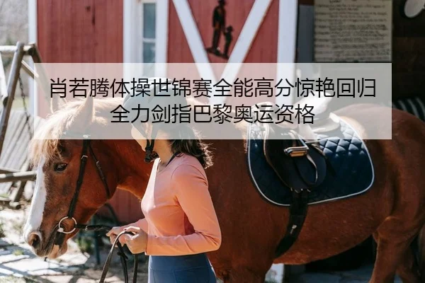 肖若腾体操世锦赛全能高分惊艳回归 全力剑指巴黎奥运资格 | KY